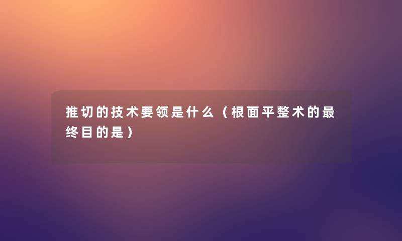 推切的技术要领是什么（根面平整术的终目的是）