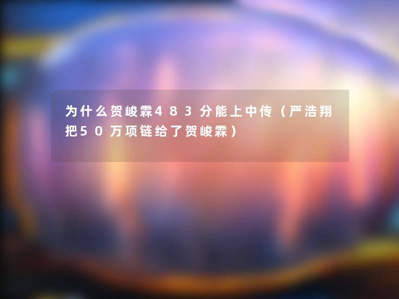 为什么贺峻霖483分能上中传（严浩翔把50万项链给了贺峻霖）