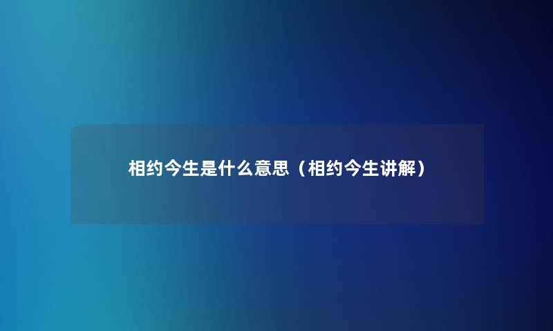 相约今生是什么意思（相约今生讲解）