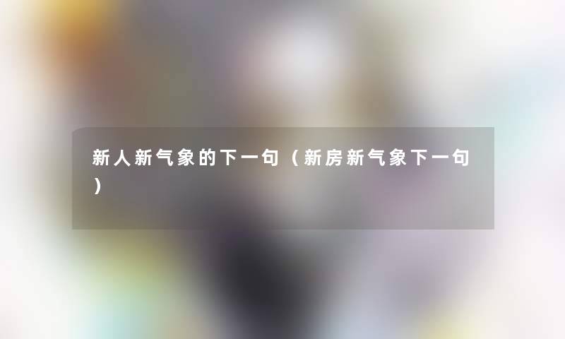 新人新气象的下一句（新房新气象下一句）