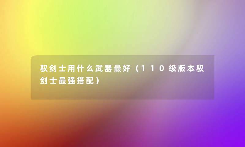 驭剑士用什么武器好（110级版本驭剑士强搭配）