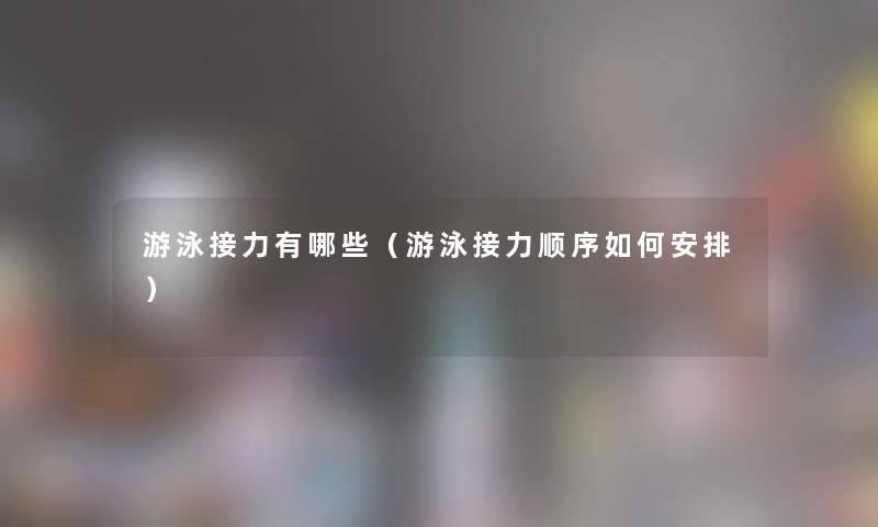 游泳接力有哪些（游泳接力顺序如何安排）