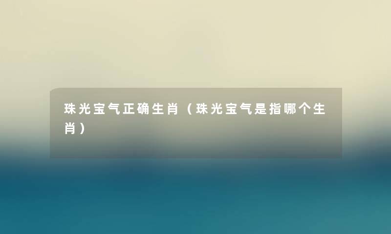 珠光宝气正确生肖（珠光宝气是指哪个生肖）