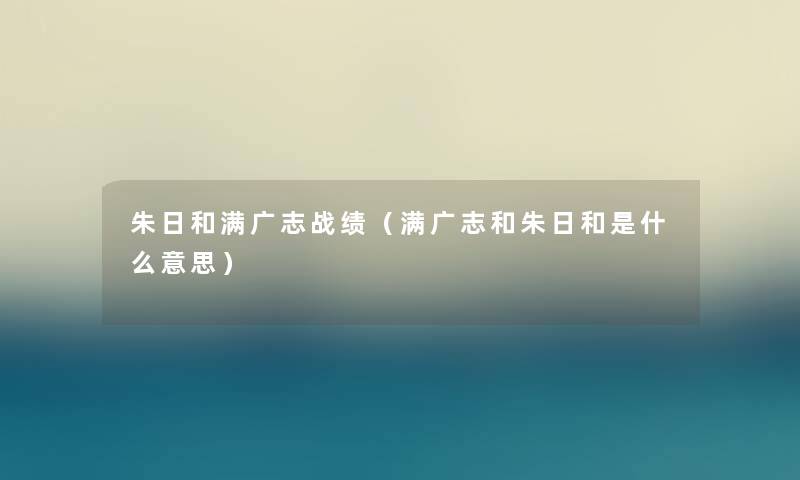 朱日和满广志战绩（满广志和朱日和是什么意思）