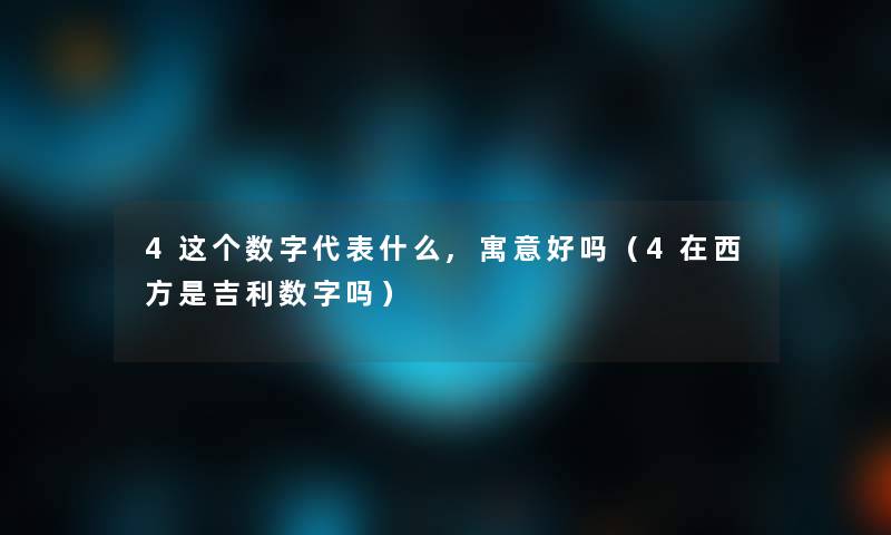 4这个数字代表什么,寓意好吗（4在西方是吉利数字吗）