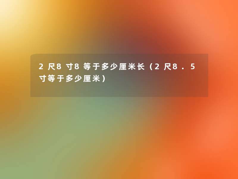 2尺8寸8等于多少厘米长（2尺8.5寸等于多少厘米）