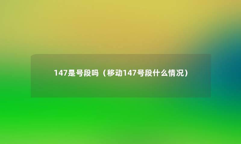 147是号段吗（移动147号段什么情况）