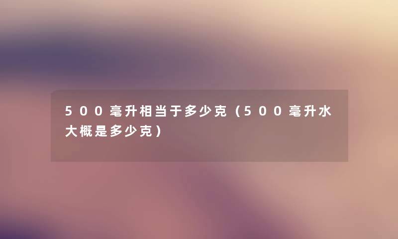 500毫升相当于多少克（500毫升水大概是多少克）