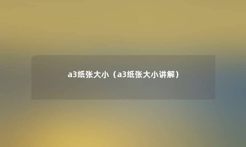 a3纸张大小（a3纸张大小讲解）