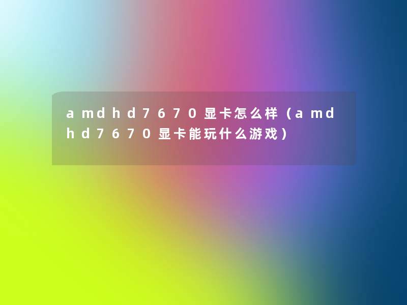 amdhd7670显卡怎么样（amdhd7670显卡能玩什么游戏）