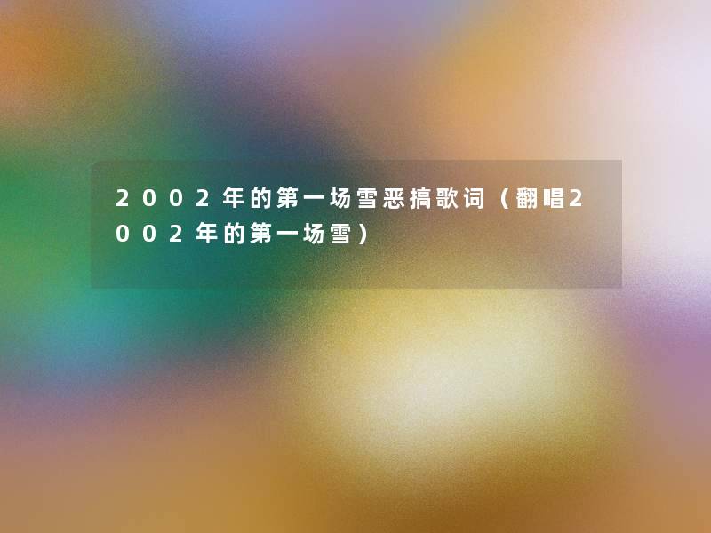 2002年的第一场雪恶搞歌词（翻唱2002年的第一场雪）