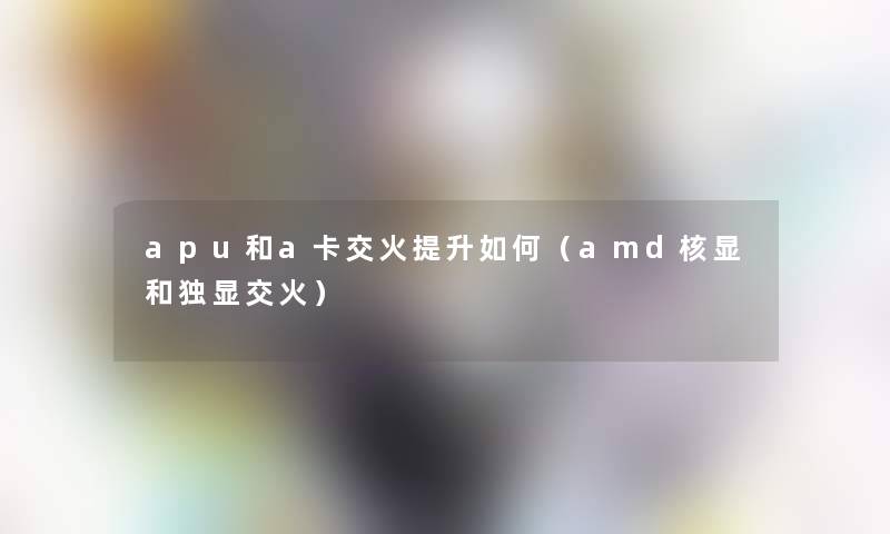 apu和a卡交火提升如何（amd核显和独显交火）