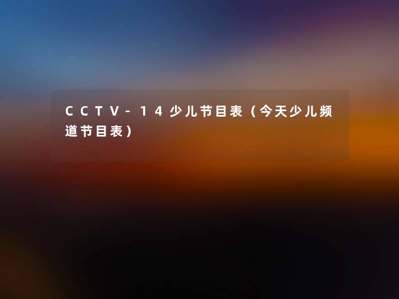 CCTV-14少儿节目表（今天少儿频道节目表）