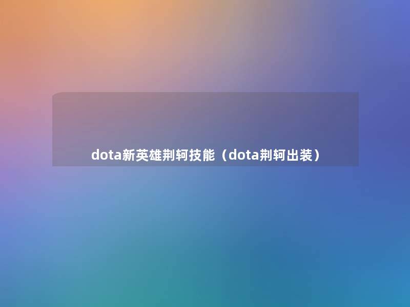 dota新英雄荆轲技能（dota荆轲出装）