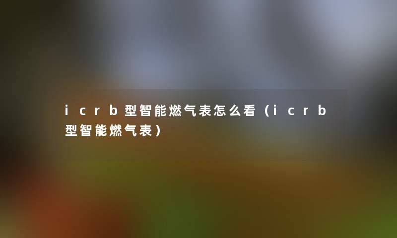 icrb型智能燃气表怎么看（icrb型智能燃气表）