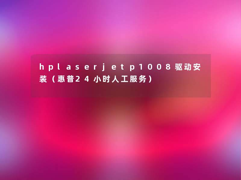 hplaserjetp1008驱动安装（惠普24小时人工服务）