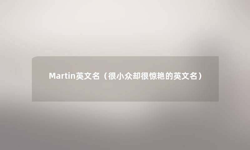 Martin英文名（很小众却很惊艳的英文名）