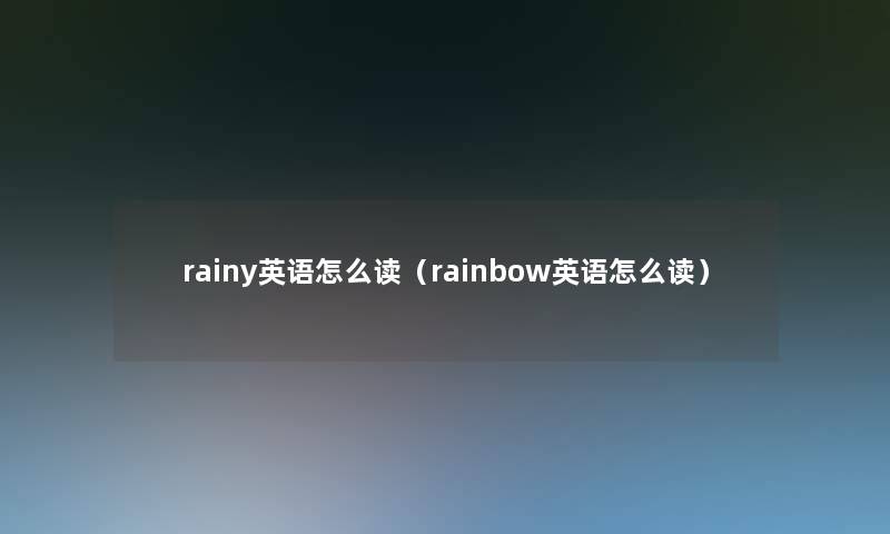 rainy英语怎么读（rainbow英语怎么读）