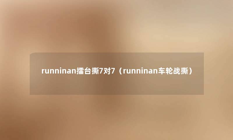 runninan擂台撕7对7（runninan车轮战撕）