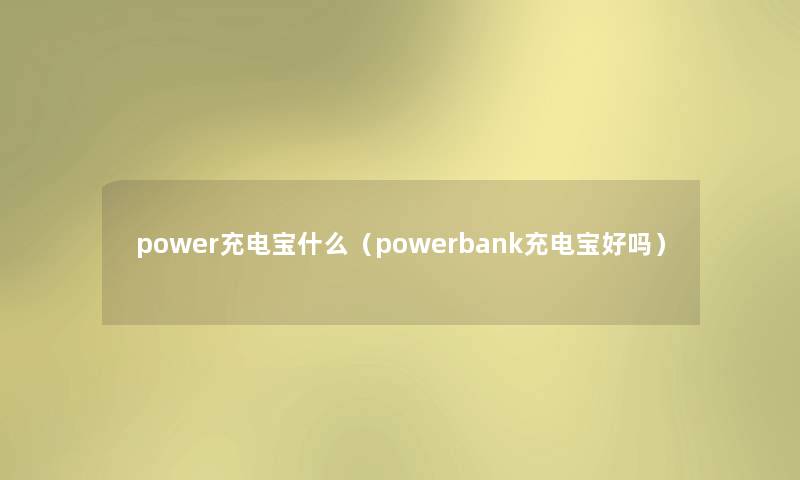 power充电宝什么（powerbank充电宝好吗）