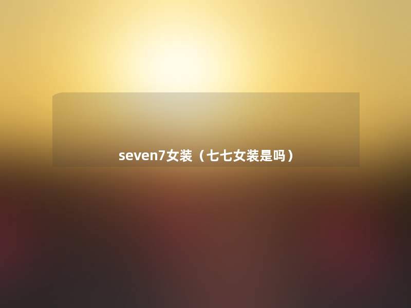 seven7女装（七七女装是吗）