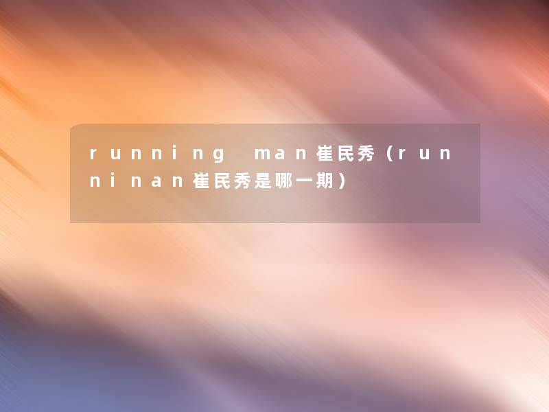 running man崔民秀（runninan崔民秀是哪一期）