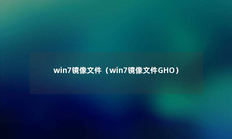 win7镜像文件（win7镜像文件GHO）