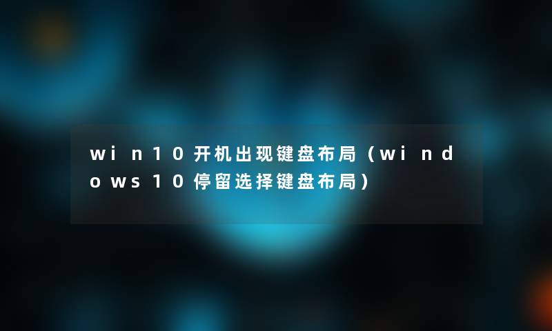 win10开机出现键盘布局（windows10停留选择键盘布局）