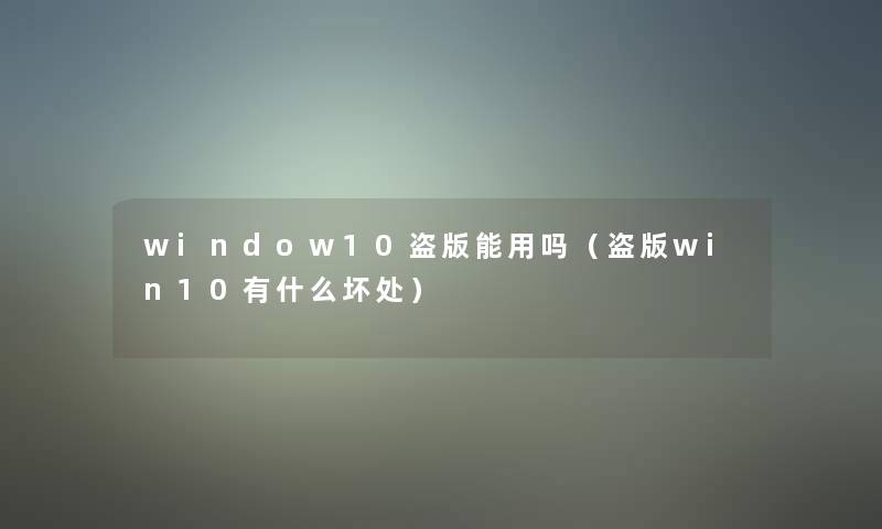 window10盗版能用吗（盗版win10有什么坏处）