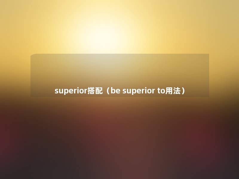 superior搭配（be superior to用法）