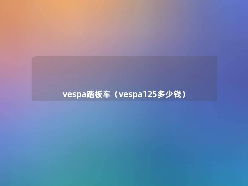 vespa踏板车（vespa125多少钱）