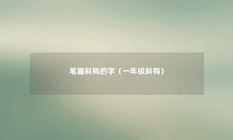 笔画斜钩的字（一年级斜钩）