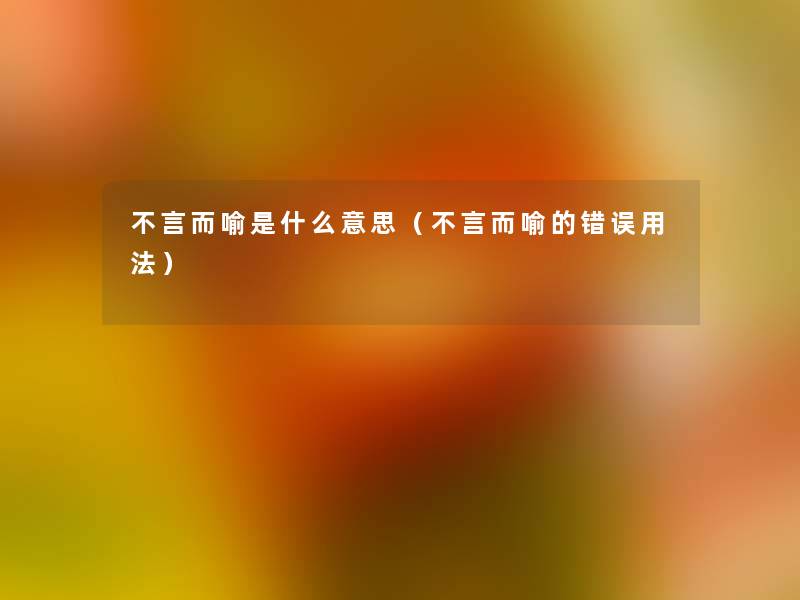 不言而喻是什么意思（不言而喻的错误用法）