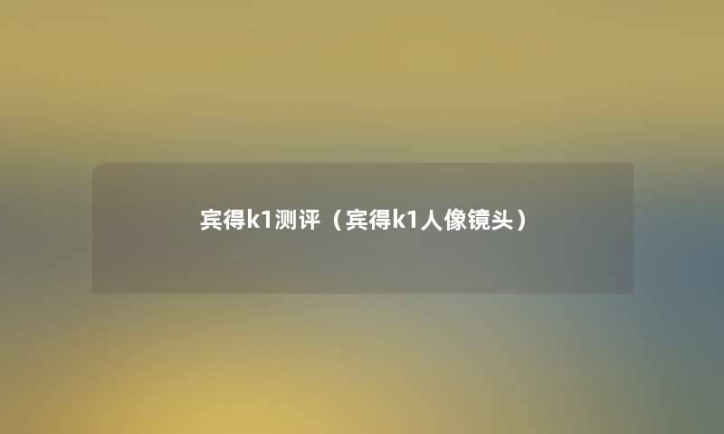 宾得k1测评（宾得k1人像镜头）