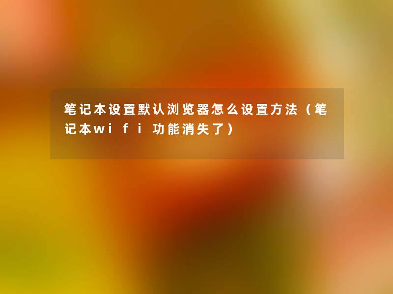 笔记本设置默认浏览器怎么设置方法（笔记本wifi功能消失了）