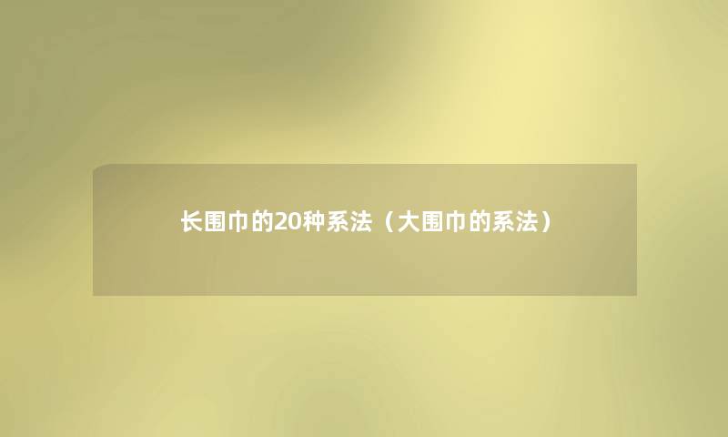 长围巾的20种系法（大围巾的系法）