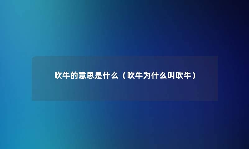 吹牛的意思是什么（吹牛为什么叫吹牛）