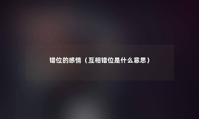 错位的感情（互相错位是什么意思）