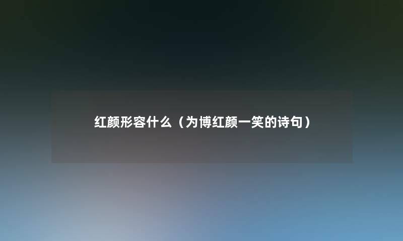 红颜形容什么（为博红颜一笑的诗句）