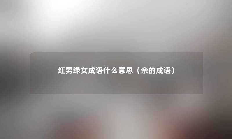 红男绿女成语什么意思（余的成语）