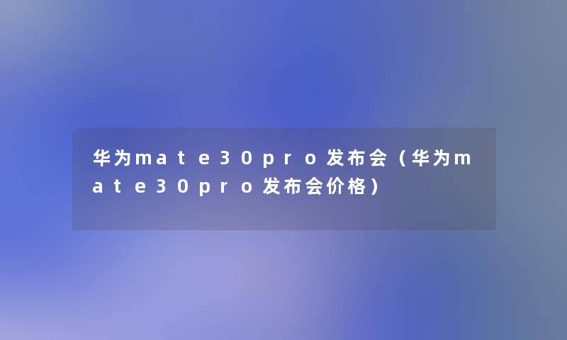 华为mate30pro发布会（华为mate30pro发布会价格）