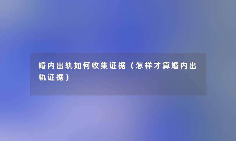 婚内出轨如何收集证据（怎样才算婚内出轨证据）