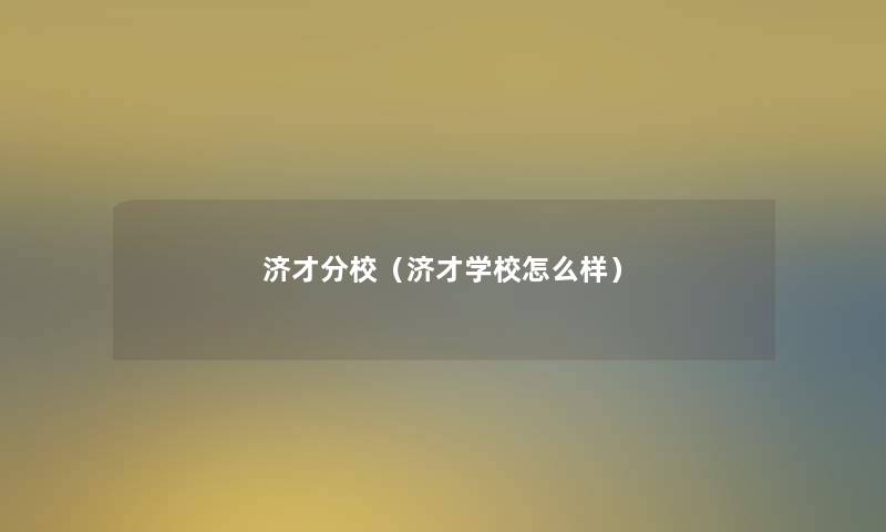 济才分校（济才学校怎么样）