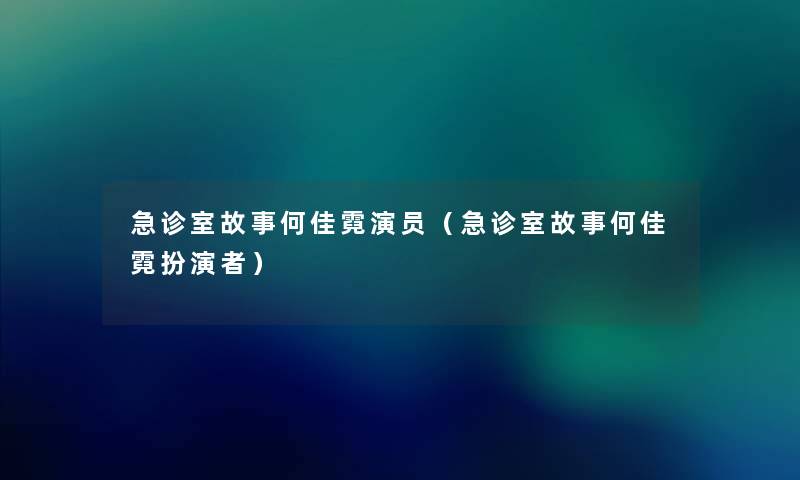 急诊室故事何佳霓演员（急诊室故事何佳霓扮演者）