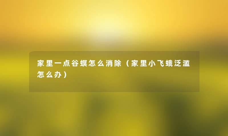 家里一点谷螟怎么消除（家里小飞蛾泛滥怎么办）