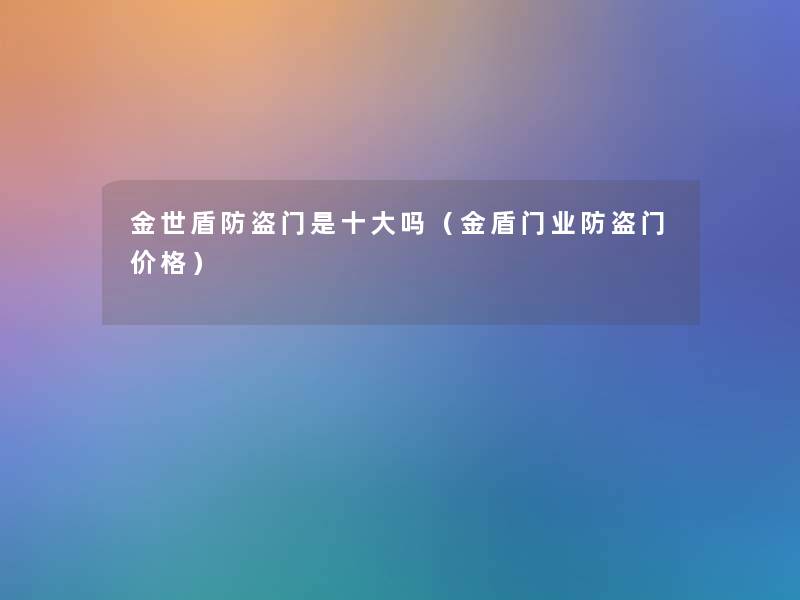 金世盾防盗门是一些吗（金盾门业防盗门价格）