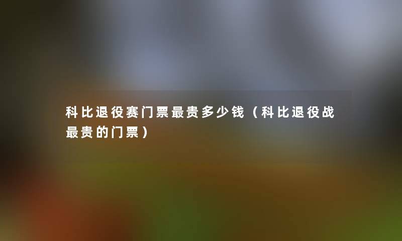 科比退役赛门票贵多少钱（科比退役战贵的门票）