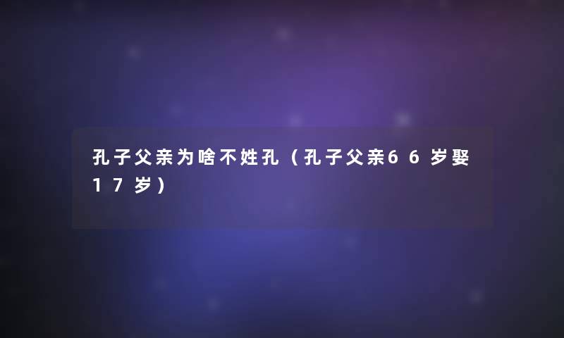 孔子父亲为啥不姓孔（孔子父亲66岁娶17岁）