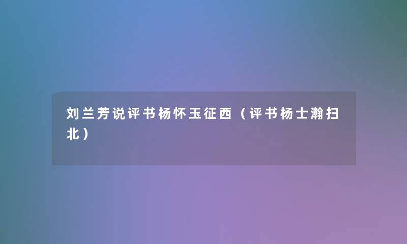 刘兰芳说评书杨怀玉征西（评书杨士瀚扫北）