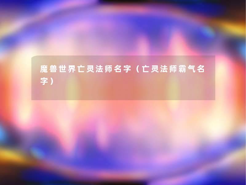 魔兽世界亡灵法师名字（亡灵法师霸气名字）